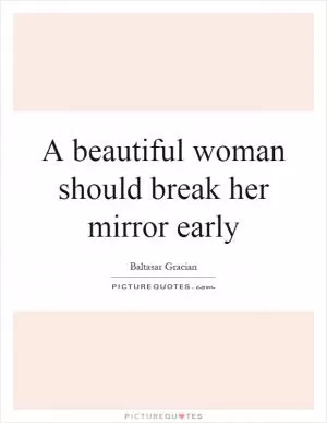 A beautiful woman should break her mirror early Picture Quote #1