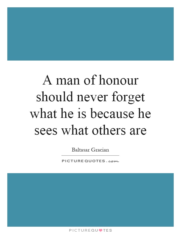A man of honour should never forget what he is because he sees what others are Picture Quote #1