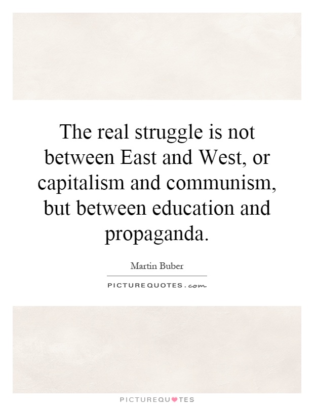The real struggle is not between East and West, or capitalism and communism, but between education and propaganda Picture Quote #1