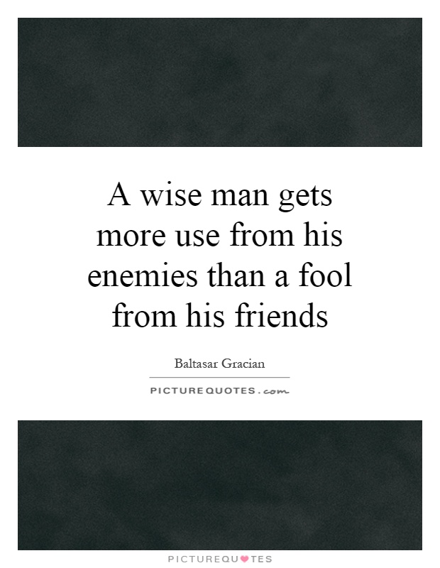 A wise man gets more use from his enemies than a fool from his friends Picture Quote #1