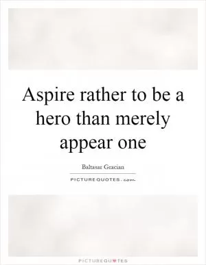 Aspire rather to be a hero than merely appear one Picture Quote #1