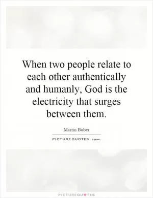 When two people relate to each other authentically and humanly, God is the electricity that surges between them Picture Quote #1