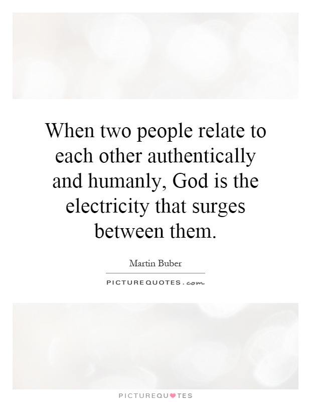 When two people relate to each other authentically and humanly, God is the electricity that surges between them Picture Quote #1