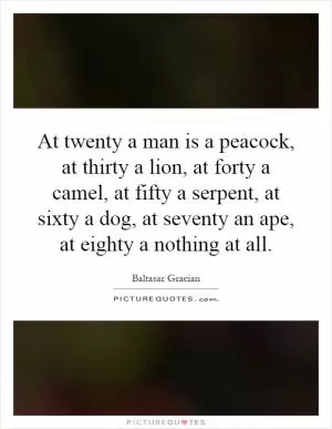 At twenty a man is a peacock, at thirty a lion, at forty a camel, at fifty a serpent, at sixty a dog, at seventy an ape, at eighty a nothing at all Picture Quote #1