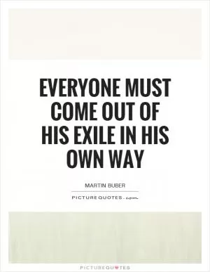 Everyone must come out of his Exile in his own way Picture Quote #1