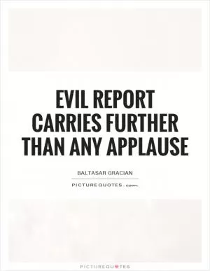 Evil report carries further than any applause Picture Quote #1