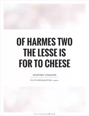 Of harmes two the lesse is for to cheese Picture Quote #1
