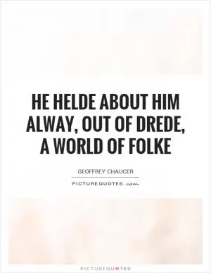 He helde about him alway, out of drede, A world of folke Picture Quote #1