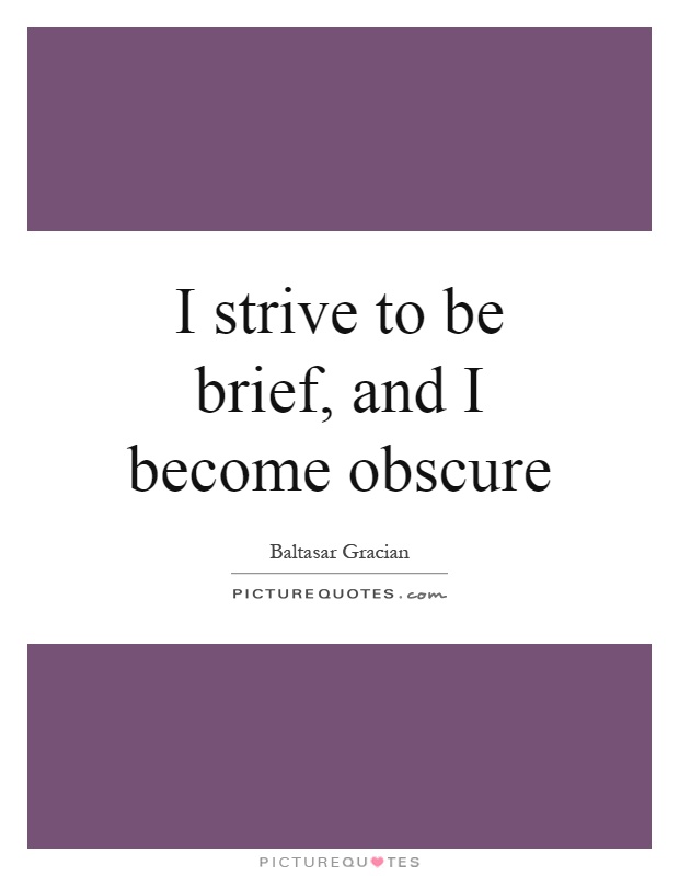 I strive to be brief, and I become obscure Picture Quote #1