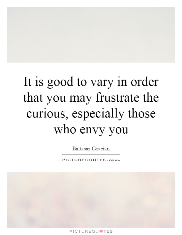 It is good to vary in order that you may frustrate the curious, especially those who envy you Picture Quote #1