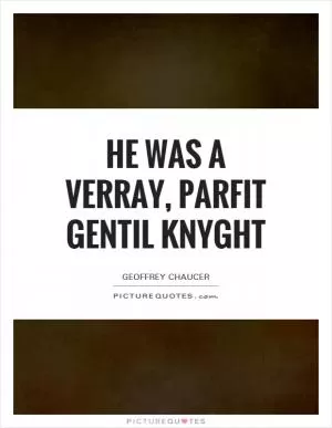 He was a verray, parfit gentil knyght Picture Quote #1