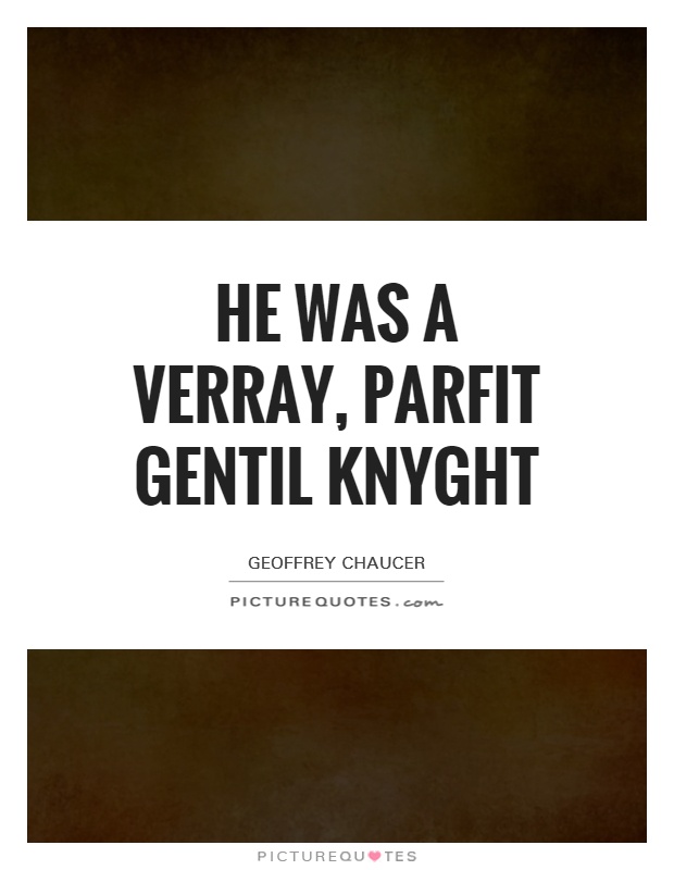 He was a verray, parfit gentil knyght Picture Quote #1