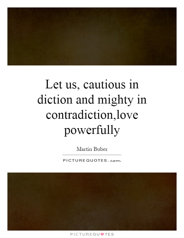 Let us, cautious in diction and mighty in contradiction,love powerfully Picture Quote #1
