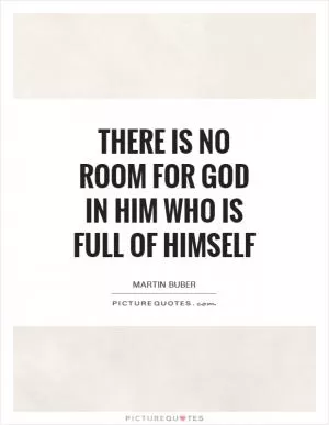 There is no room for God in him who is full of himself Picture Quote #1