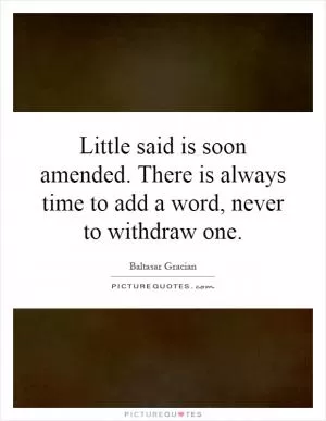 Little said is soon amended. There is always time to add a word, never to withdraw one Picture Quote #1