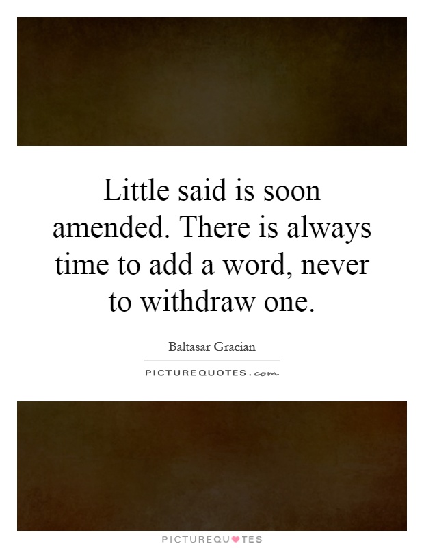 Little said is soon amended. There is always time to add a word, never to withdraw one Picture Quote #1