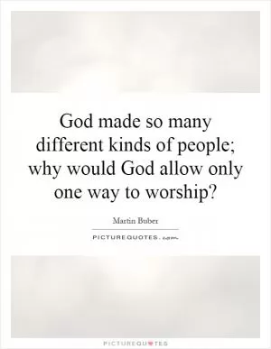 God made so many different kinds of people; why would God allow only one way to worship? Picture Quote #1