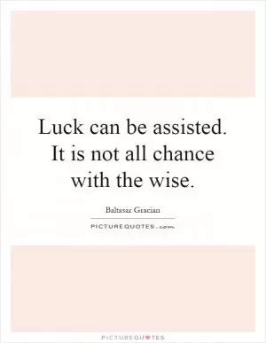 Luck can be assisted. It is not all chance with the wise Picture Quote #1
