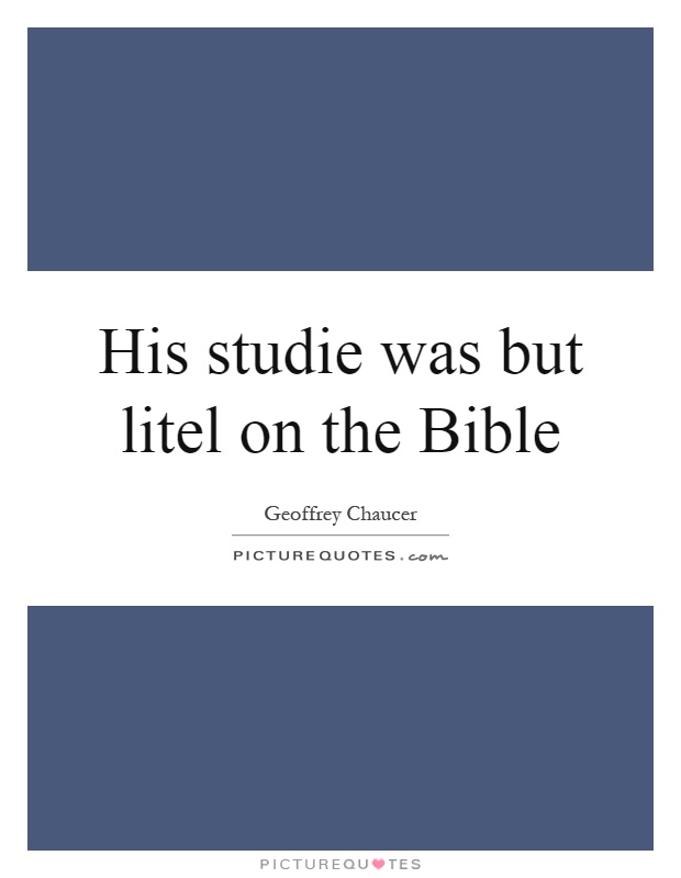 His studie was but litel on the Bible Picture Quote #1
