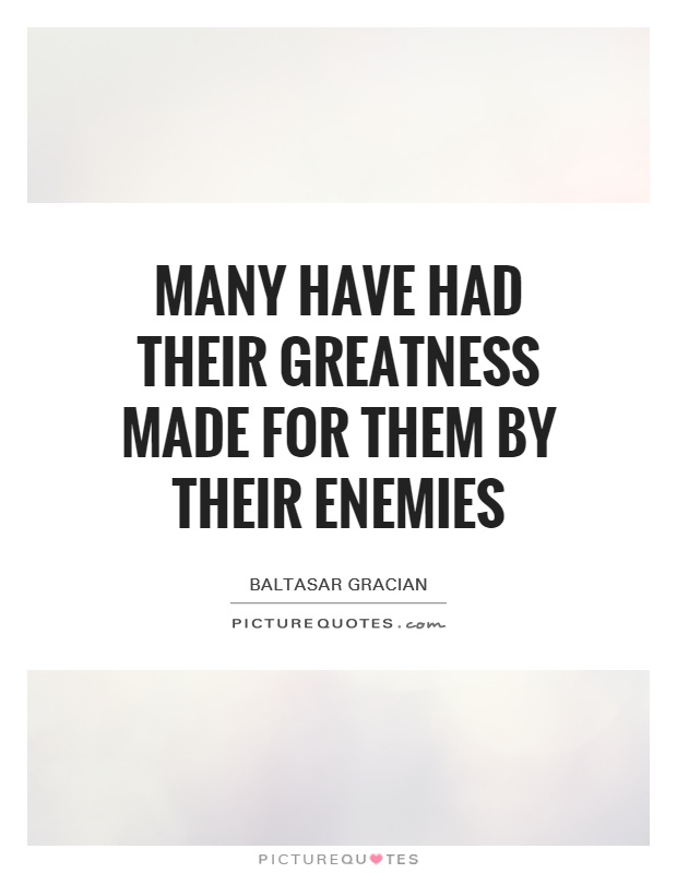 Many have had their greatness made for them by their enemies Picture Quote #1