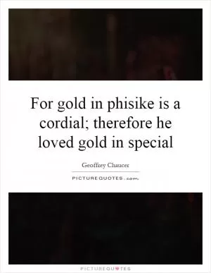 For gold in phisike is a cordial; therefore he loved gold in special Picture Quote #1