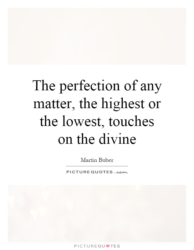 The perfection of any matter, the highest or the lowest, touches on the divine Picture Quote #1