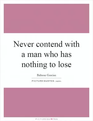 Never contend with a man who has nothing to lose Picture Quote #1