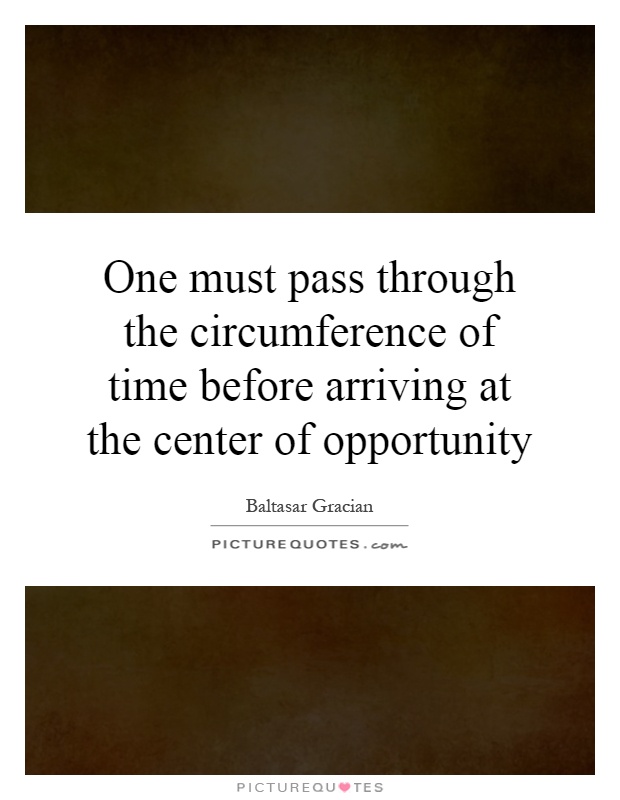 One must pass through the circumference of time before arriving at the center of opportunity Picture Quote #1