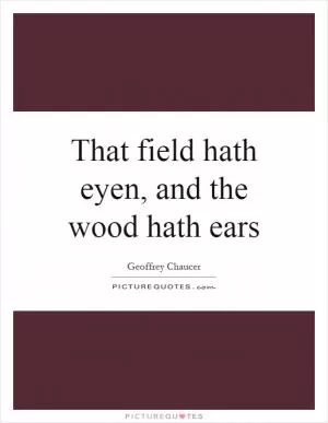 That field hath eyen, and the wood hath ears Picture Quote #1