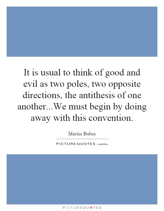 It is usual to think of good and evil as two poles, two opposite directions, the antithesis of one another...We must begin by doing away with this convention Picture Quote #1