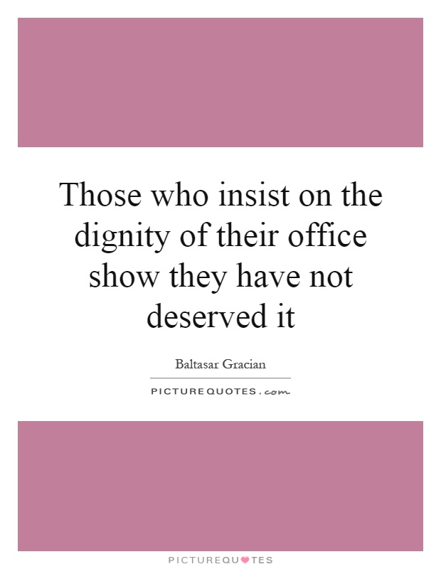 Those who insist on the dignity of their office show they have not deserved it Picture Quote #1