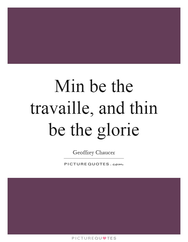 Min be the travaille, and thin be the glorie Picture Quote #1