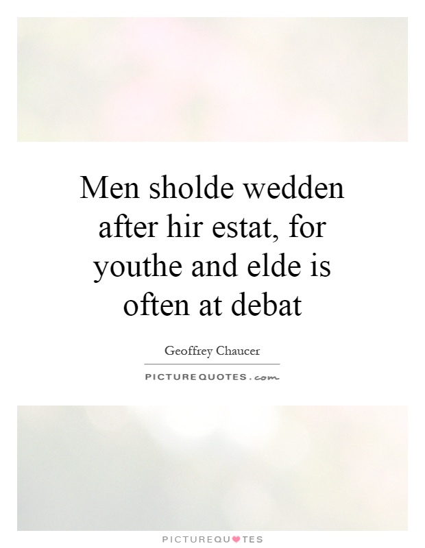 Men sholde wedden after hir estat, for youthe and elde is often at debat Picture Quote #1