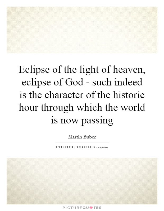 Eclipse of the light of heaven, eclipse of God - such indeed is the character of the historic hour through which the world is now passing Picture Quote #1