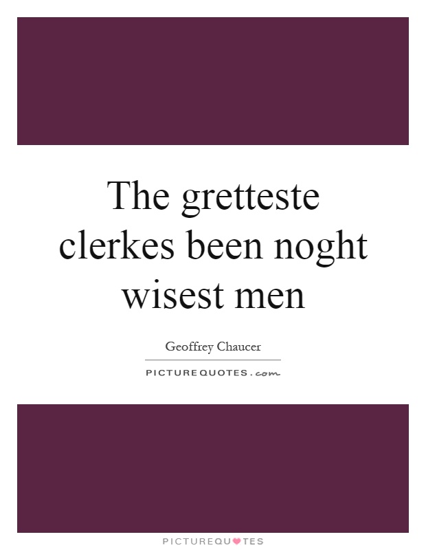 The gretteste clerkes been noght wisest men Picture Quote #1
