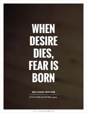 When desire dies, fear is born Picture Quote #1