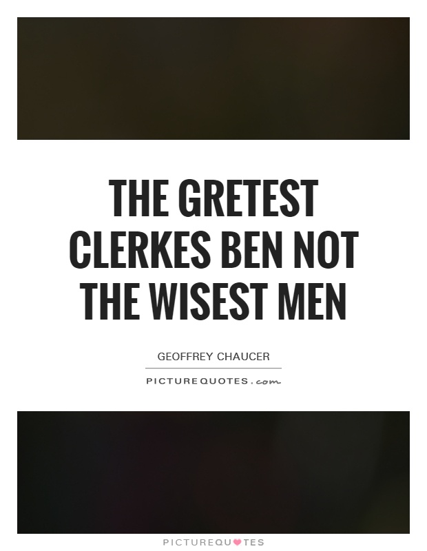 The gretest clerkes ben not the wisest men Picture Quote #1