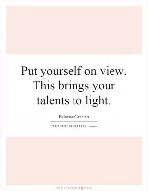 Put yourself on view. This brings your talents to light Picture Quote #1