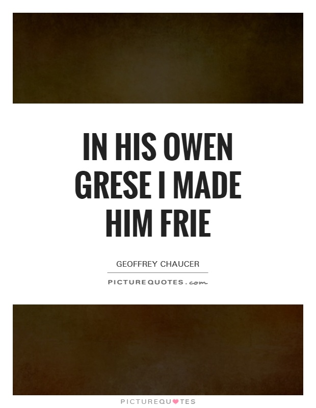 In his owen grese I made him frie Picture Quote #1