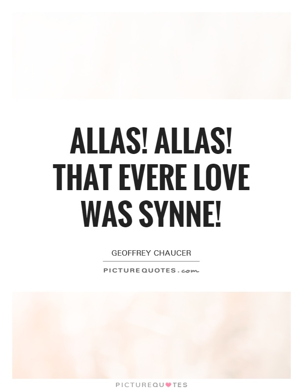 Allas! Allas! That evere love was synne! Picture Quote #1