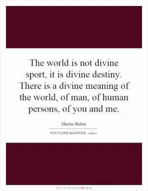 The world is not divine sport, it is divine destiny. There is a divine meaning of the world, of man, of human persons, of you and me Picture Quote #1