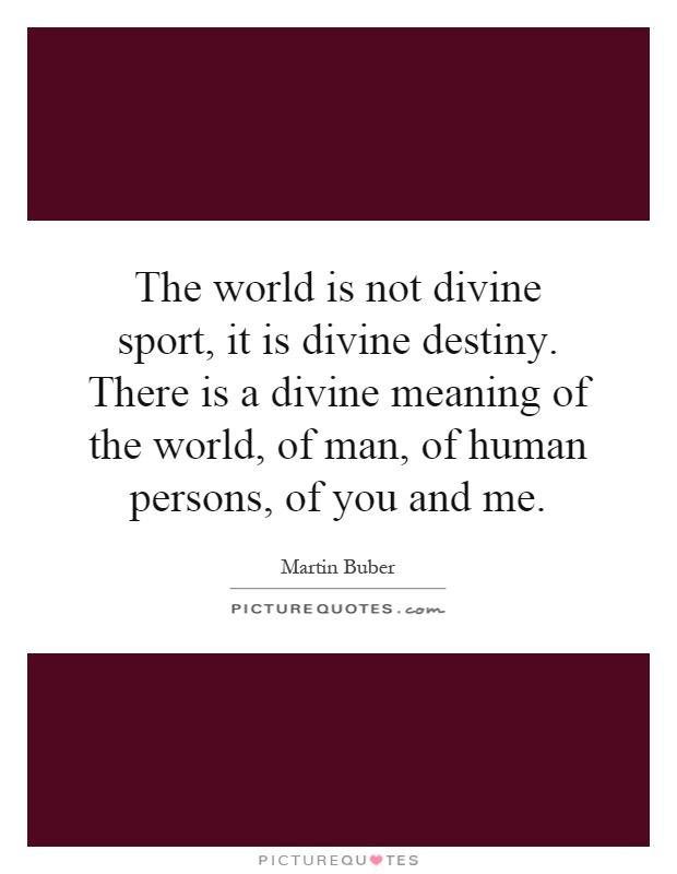 The world is not divine sport, it is divine destiny. There is a divine meaning of the world, of man, of human persons, of you and me Picture Quote #1