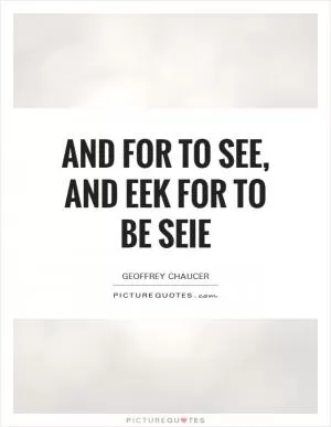 And for to see, and eek for to be seie Picture Quote #1