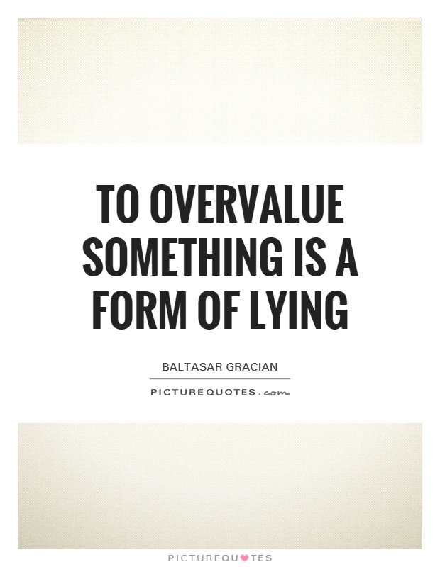 To overvalue something is a form of lying Picture Quote #1