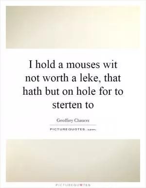 I hold a mouses wit not worth a leke, that hath but on hole for to sterten to Picture Quote #1