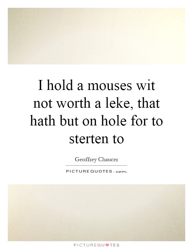 I hold a mouses wit not worth a leke, that hath but on hole for to sterten to Picture Quote #1