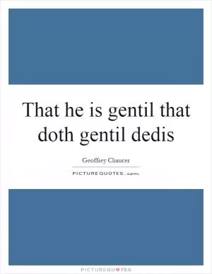 That he is gentil that doth gentil dedis Picture Quote #1