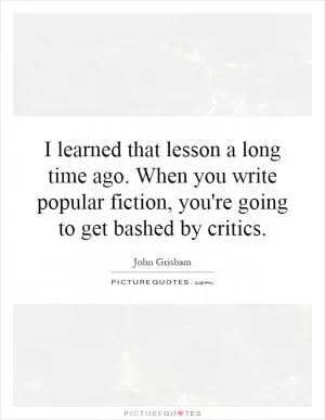 I learned that lesson a long time ago. When you write popular fiction, you're going to get bashed by critics Picture Quote #1