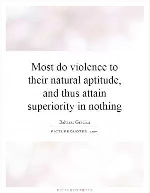 Most do violence to their natural aptitude, and thus attain superiority in nothing Picture Quote #1