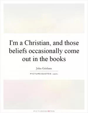 I'm a Christian, and those beliefs occasionally come out in the books Picture Quote #1